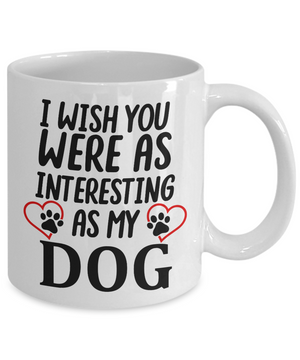 I Wish You Were As Interesting As My Dog - Ceramic Novelty Dog Lovers Gift Mug
